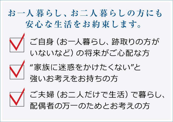 お一人暮らし、お二人暮らしの方にも安心な生活をお約束します。