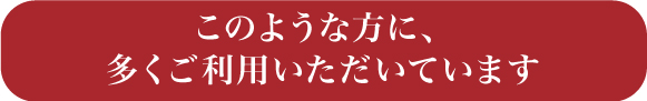 このような方に多くご利用いただいています