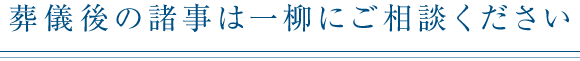 葬儀後の諸事は一柳にご相談ください