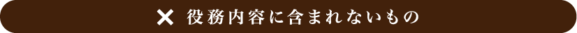 ×役務内容に含まれないもの