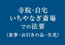 寺院･自宅いちやなぎ斎場での法要（食事・お引きの品・生花）